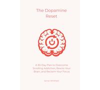 The Dopamine Reset: A 30-Day Plan to Overcome Scrolling Addiction, Rewire Your Brain, and Reclaim Your Focus (The Digital Detox)