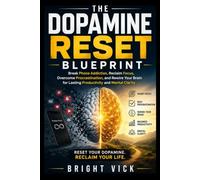 The Dopamine Reset Blueprint: Break Phone Addiction, Reclaim Focus, Overcome Procrastination, and Rewire Your Brain for Lasting Productivity and Mental Clarity