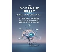 The Dopamine Reset for Digital Overload: A Practical Guide to Stop Scrolling and Reclaim Your Focus