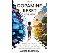 The Dopamine Reset for Kids: A 30-Day Plan to Reduce Screen Addiction, Improve Focus, and Help Kids Rebuild Healthy Habits