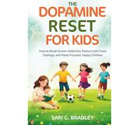 The Dopamine Reset for Kids: How to Break Screen Addiction, Reduce Junk Food Cravings, and Raise Focused, Happy Children