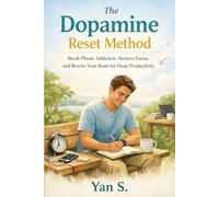 The Dopamine Reset Method: Break Phone Addiction, Restore Focus, and Rewire Your Brain for Deep Productivity