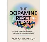The Dopamine Reset Plan: Eat Smart, Feel Good, and Rewire Your Brain for Lasting Motivation