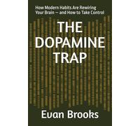 THE DOPAMINE TRAP: How Modern Habits Are Rewiring Your Brain - and How to Take Control