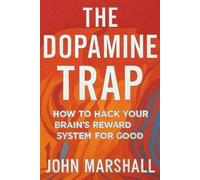 THE DOPAMINE TRAP: How to Hack Your Brain’s Reward System for Good