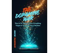 THE DOPAMINE WAR: How to Be Human When Everything Wants to Turn You Into a Machine