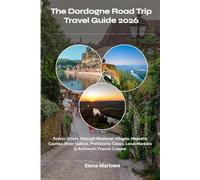 The Dordogne Road Trip Travel Guide 2026: Scenic Drives Through Medieval Villages, Majestic Castles, River Valleys, Prehistoric Caves, Local Markets & Authentic French Cuisine