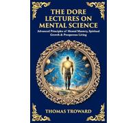 The Dore Lectures on Mental Science: Advanced Principles of Mental Mastery, Spiritual Growth & Prosperous Living