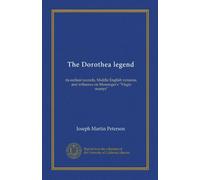 The Dorothea legend: its earliest records, Middle English versions, and influence on Massinger's "Virgin martyr"