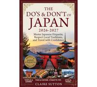 THE DO'S & DON'TS OF JAPAN 2026-2027: Master Japanese Etiquette, Respect Local Traditions, and Travel with Confidence