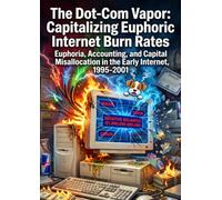 The Dot-Com Vapor: Capitalizing Euphoric Internet Burn Rates: Euphoria, Accounting, and Capital Misallocation in the Early Internet, 1995-2001