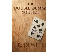 The Double-Dummy Squeeze (The Literary Works of Ray DeWitt: Bridge Player, Woodworker, Mathematics Instructor, and Author)
