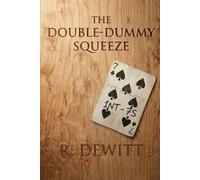 The Double-Dummy Squeeze (The Literary Works of Ray DeWitt: Bridge Player, Woodworker, Mathematics Instructor, and Author)