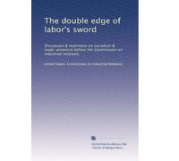 The double edge of labor's sword: Discussion & testimony on socialism & trade-unionism before the Commission on industrial relations,