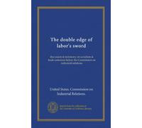 The double edge of labor's sword: discussion & testimony on socialism & trade-unionism before the Commission on industrial relations