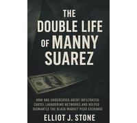 The Double Life of Manny Suarez: How One Undercover Agent Infiltrated Cartel Laundering Networks and Helped Dismantle the Black Market Peso Exchange (Historical True Crime Files)