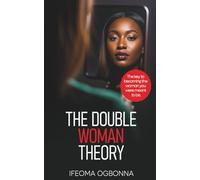 THE DOUBLE WOMAN THEORY: The Key To Becoming The Woman You Were Meant To Be
