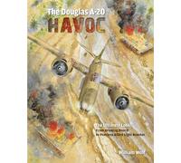 The Douglas A-20 Havoc: From Drawing Board to Peerless Allied Light Bomber: 6 (Ultimate Look, 6)