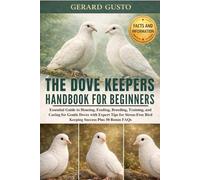 THE DOVE KEEPERS HANDBOOK FOR BEGINNERS: Essential Guide to Housing, Feeding, Breeding, Training, and Caring for Gentle Doves with Expert Tips for Stress-Free Bird Keeping Success Plus 50 Bonus FAQs
