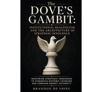 The Dove's Gambit: Institutional Realpolitik and the Architecture of Strategic Innocence: Mastering Strategic Innocence to Dismantle Systemic Leverage and Command Market Authority
