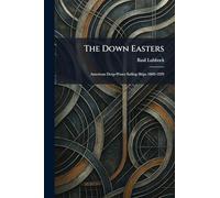 The Down Easters: American Deep-Water Sailing Ships 1869-1929