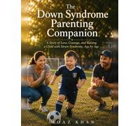 The Down Syndrome Parenting Companion: A Story of Love, Courage, and Raising a Child with Down Syndrome. Age by Age
