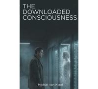 The Downloaded Consciousness: A Speculative Science Fiction Novel About Consciousness, Identity, and What It Means to Remain Human (Survival Protocol Series)