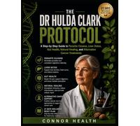 The Dr Hulda Clark Protocol: A Step-by-Step Guide to Parasite Cleanse, Liver Detox, Gut Health, Natural Healing, and Alternative Cancer Treatments