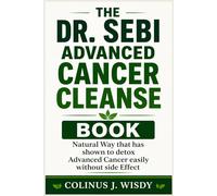 THE DR. SEBI ADVANCED CANCER CLEANSE BOOK: Natural Way that has shown to detox Advanced Cancer easily without side Effect