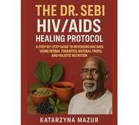 THE DR. SEBI HIV/AIDS HEALING PROTOCOL: A STEP-BY-STEP GUIDE TO REVERSING HIV/AIDS USING HERBAL THERAPIES, NATURAL FOODS, AND HOLISTIC NUTRITION