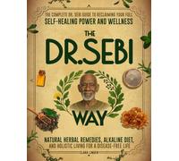 The Dr. Sebi Way: Natural Herbal Remedies, Alkaline Diet, and Holistic Living for a Disease-Free Life. The Complete Dr. Sebi Guide to Reclaiming Your Full Self-Healing Power and Wellness