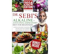 The Dr. Sebi's Alkaline and Anti-Inflammatory Diet for Beginners: A Step-by-Step Guide to Achieving Lifelong Health by Lowering Your Internal Inflammation