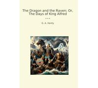 The Dragon and the Raven; Or, The Days of King Alfred (Classic Books)