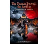 The Dragon Beneath the Basilica: Seven Myths of the Eternal Hill