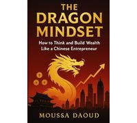 THE DRAGON MINDSET: How to Think and Build Wealth Like a Chinese Entrepreneur