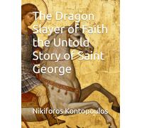 The Dragon Slayer of Faith the Untold Story of Saint George