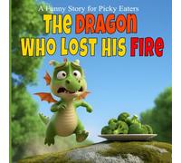 The Dragon Who Lost His Fire: A Funny Picture Book About Healthy Eating, Trying New Foods, and The Power of Vegetables (Ages 3-7)