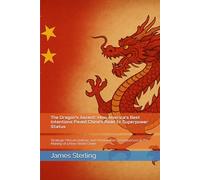 The Dragon's Ascent: How America's Best Intentions Paved China's Road to Superpower Status: Strategic Miscalculations and Unintended Consequences in the Making of a New World Order