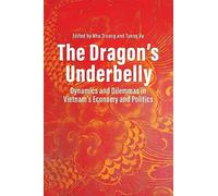 The Dragon's Underbelly: Dynamics and Dilemmas in Vietnam's Economy and Policies
