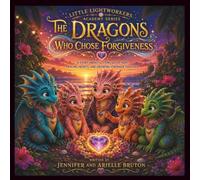 The Dragons Who Chose Forgiveness: A Story About Letting Go Of Hurt, Healing Hearts, And Growing Stronger Together (Little Lightworkers Academy Series)
