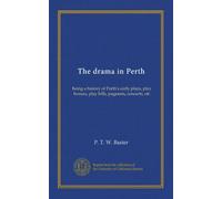 The drama in Perth: being a history of Perth's early plays, play houses, play bills, pageants, concerts, etc