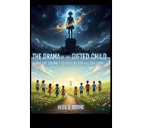 THE DRAMA OF THE GIFTED CHILD AND THE JOURNEY TO HEALING FOR ALL CHILDREN: Understanding Emotional Neglect and Reconnecting with the True Self