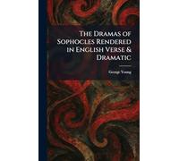 The Dramas of Sophocles Rendered in English Verse & Dramatic
