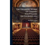 The Dramatic Works of Gerhart Hauptmann. (Authorized ed.)