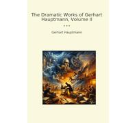 The Dramatic Works of Gerhart Hauptmann, Volume II (Classic Books)