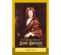 The Dramatic Works of John Dryden V-1: Classic Tragedy, Comedy, and Heroic Plays from the Age of Restoration