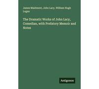 The Dramatic Works of John Lacy, Comedian, with Prefatory Memoir and Notes