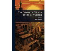 The Dramatic Works Of John Webster