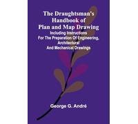 The Draughtsman's Handbook of Plan and Map Drawing; Including instructions for the preparation of engineering, architectural, and mechanical drawings.