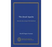 The dread Apache: that early-day scourge of the Southwest